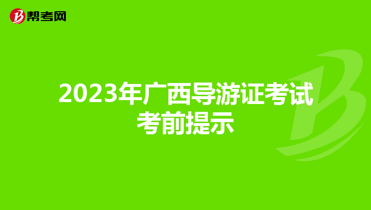 2023年广西导游证考试考前提示