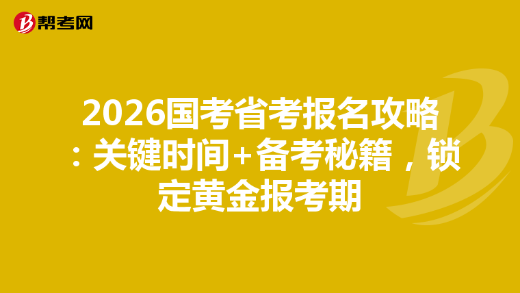 2026国考省考报名攻略：关键时间+备考秘籍，锁定黄金报考期