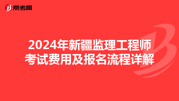 2024年新疆监理工程师考试费用及报名流程详解