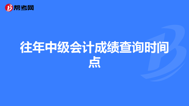 往年中級(jí)會(huì)計(jì)成績(jī)查詢時(shí)間點(diǎn)