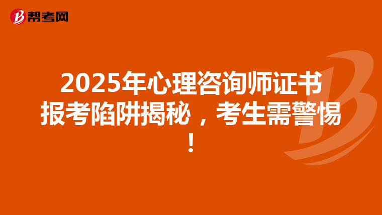 2025年心理咨询师证书报考陷阱揭秘，考生需警惕！