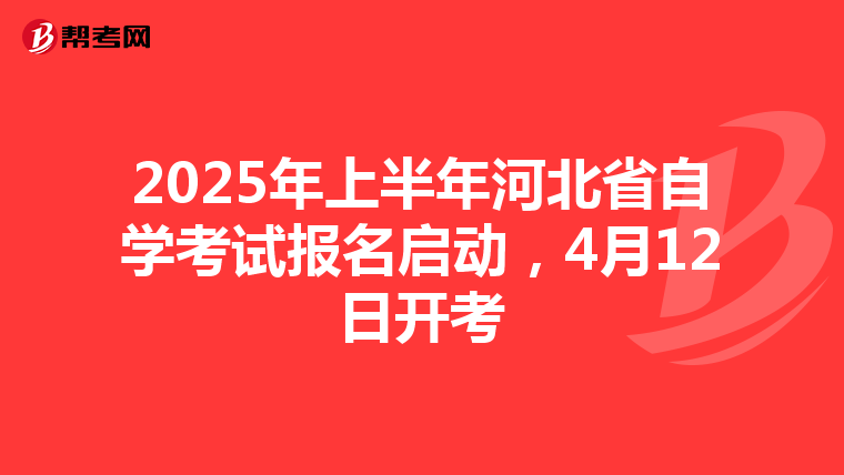 2025年上半年河北省自学考试报名启动，4月12日开考