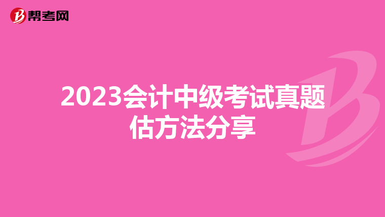 2023会计中级考试真题估方法分享