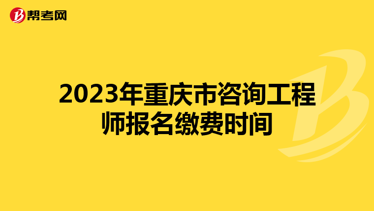 2023年重庆市咨询工程师报名缴费时间