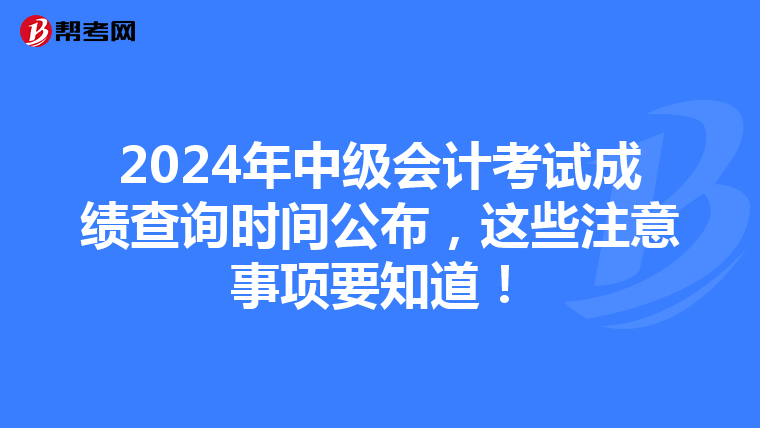 2024年中级会计考试成绩查询时间公布，这些注意事项要知道！