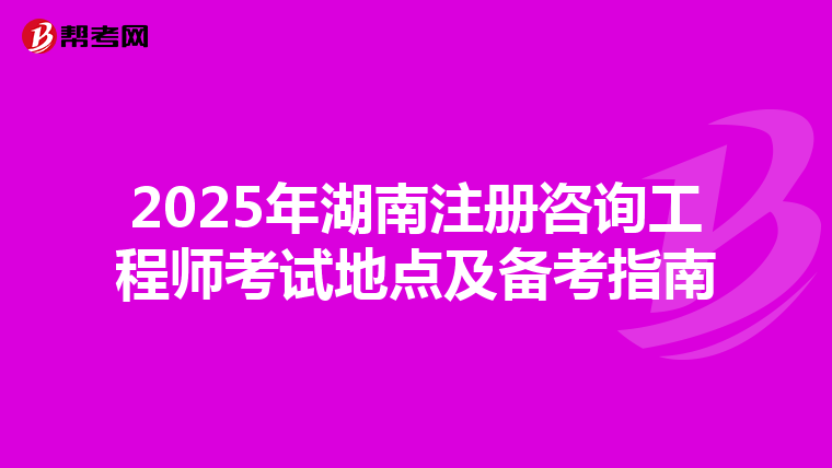 2025年湖南注冊咨詢工程師考試地點及備考指南