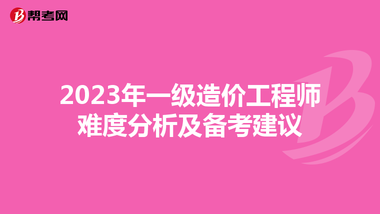 2023年一级造价工程师难度分析及备考建议