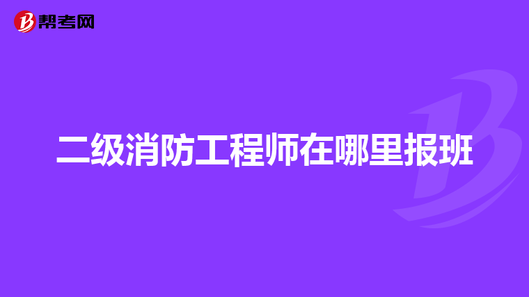 二級消防工程師在哪里報班