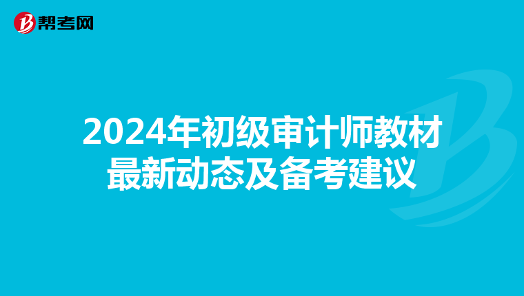 2024年初级审计师教材最新动态及备考建议