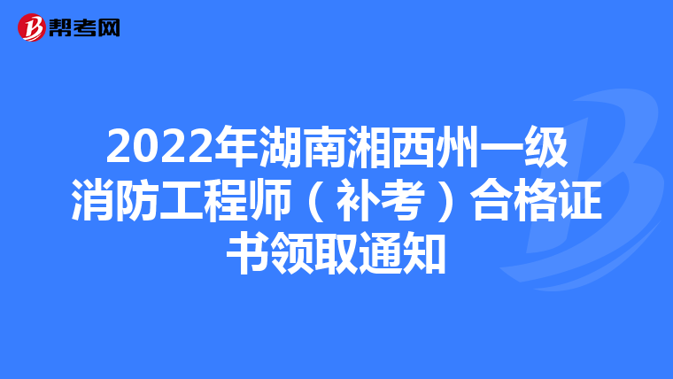 2022年湖南湘西州一级消防工程师（补考）合格证书领取通知