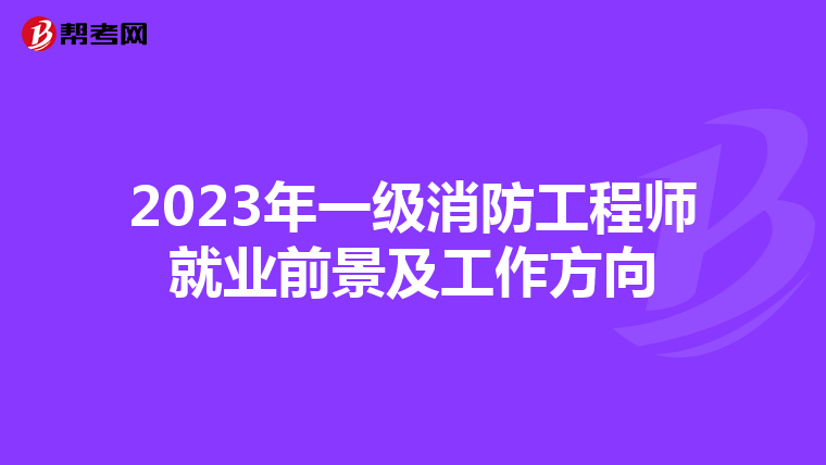 2023年一级消防工程师就业前景及工作方向