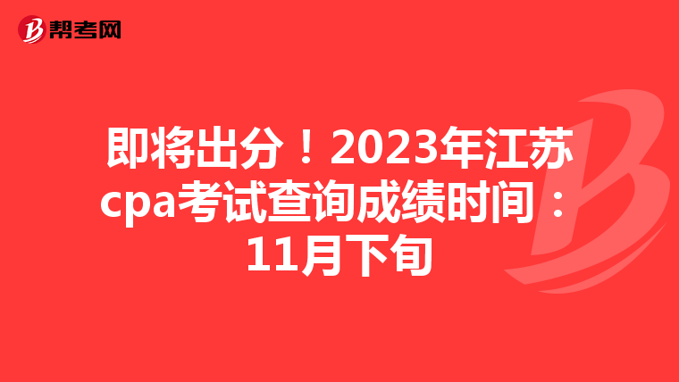 即将出分！2023年江苏cpa考试查询成绩时间：11月下旬
