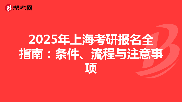 2025年上海考研报名全指南：条件、流程与注意事项