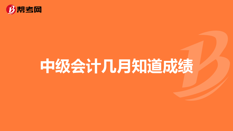 中級(jí)會(huì)計(jì)幾月知道成績(jī)