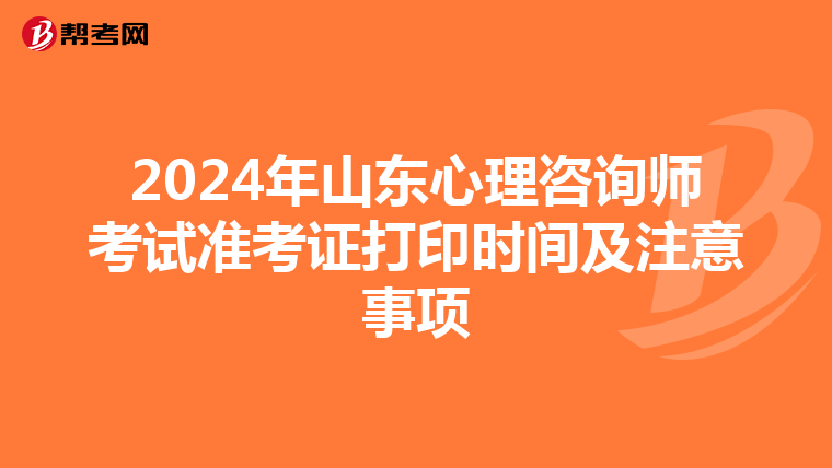 2024年山东心理咨询师考试准考证打印时间及注意事项