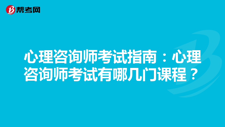 心理咨询师考试指南：心理咨询师考试有哪几门课程？