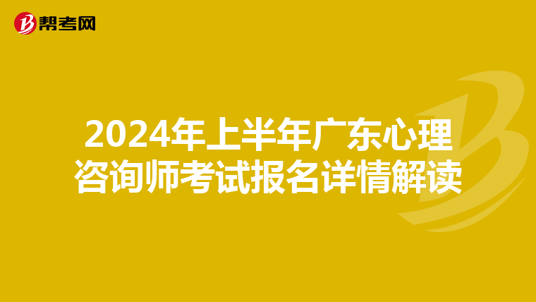 2024年上半年广东心理咨询师考试报名详情解读