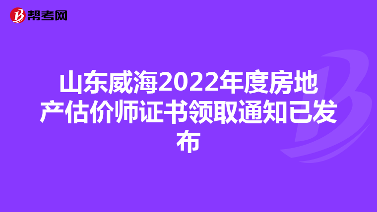 山东威海2022年度房地产估价师证书领取通知已发布