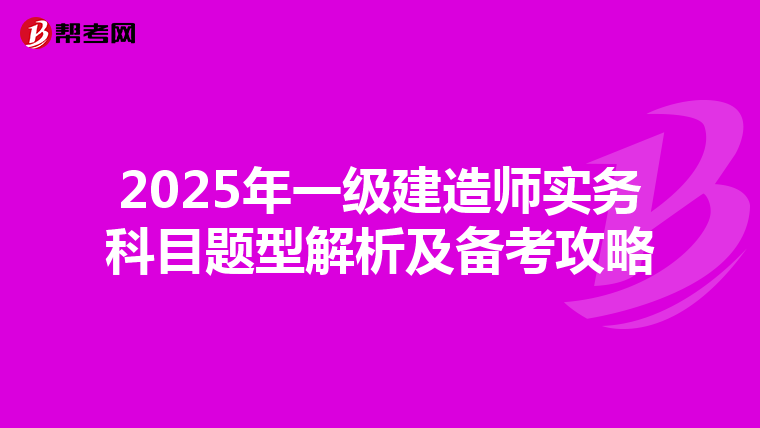 2025年一级建造师实务科目题型解析及备考攻略