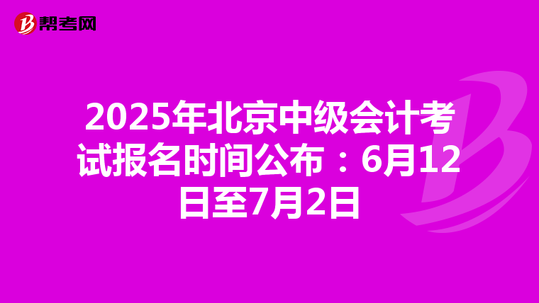 2025年北京中级会计考试报名时间公布：6月12日至7月2日