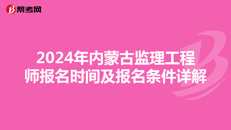 2024年内蒙古监理工程师报名时间及报名条件详解