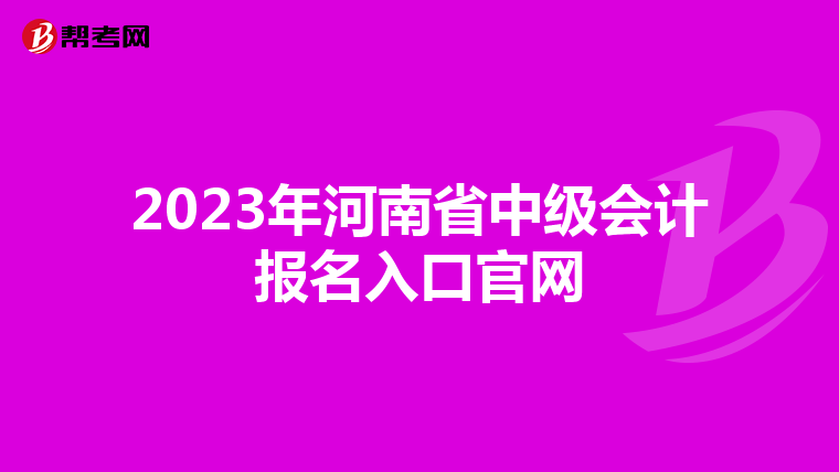 2023年河南省中级会计报名入口官网