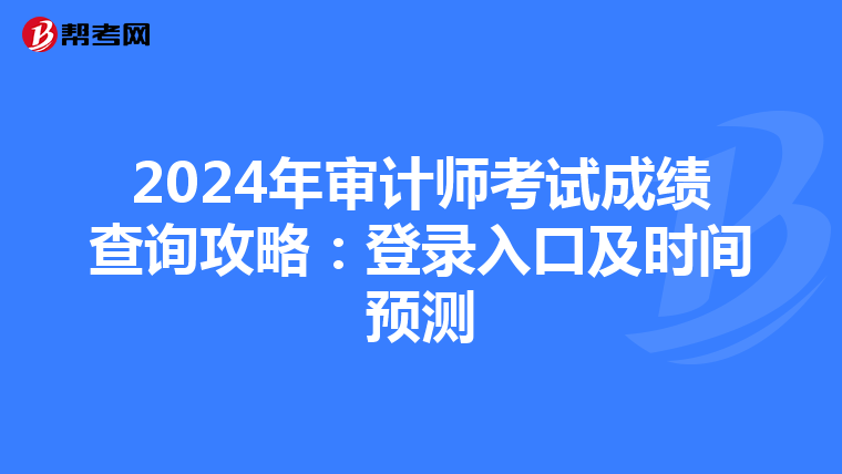 2024年審計(jì)師考試成績查詢攻略:登錄入口及時(shí)間預(yù)測