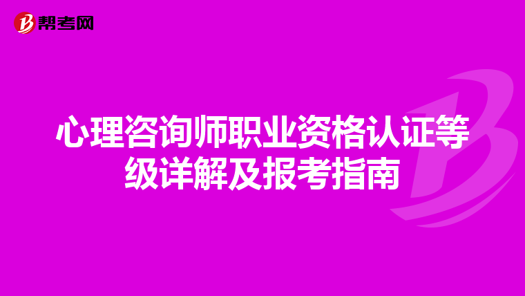 心理咨询师职业资格认证等级详解及报考指南