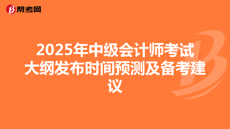 2025年中级会计师考试大纲发布时间预测及备考建议