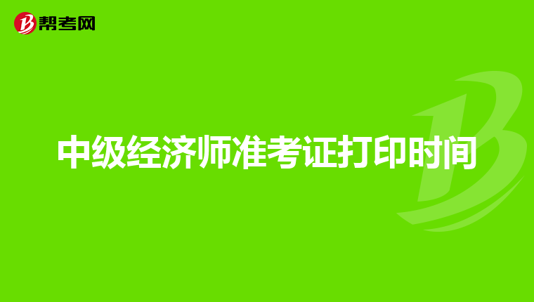 中级经济师准考证打印时间