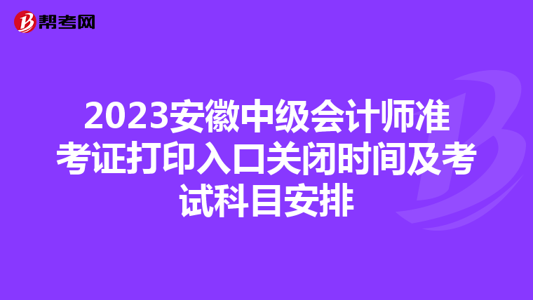 2023安徽中级会计师准考证打印入口关闭时间及考试科目安排