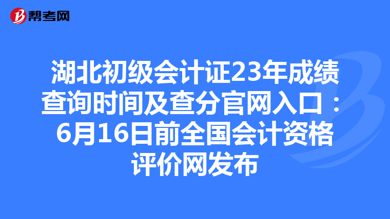 湖北初級會計證23年成績查詢時間及查分官網入口：6月16日前全國會計資格評價網發布