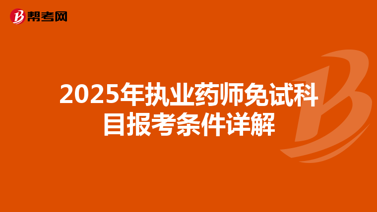 2025年执业药师免试科目报考条件详解