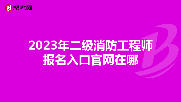 2023年二級(jí)消防工程師報(bào)名入口官網(wǎng)在哪