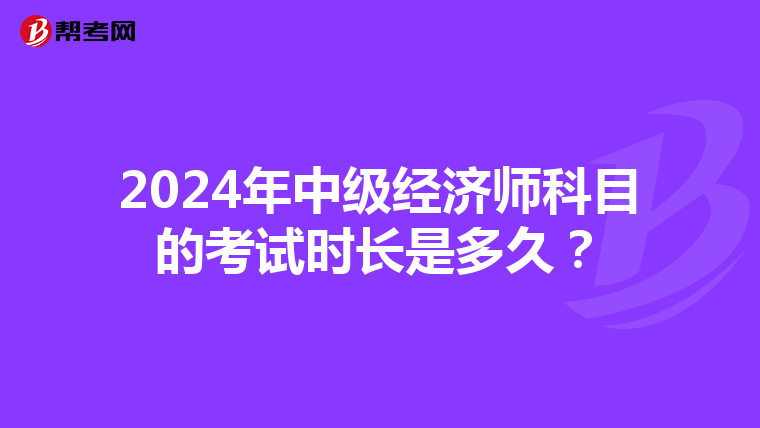 2024年中级经济师科目的考试时长是多久？