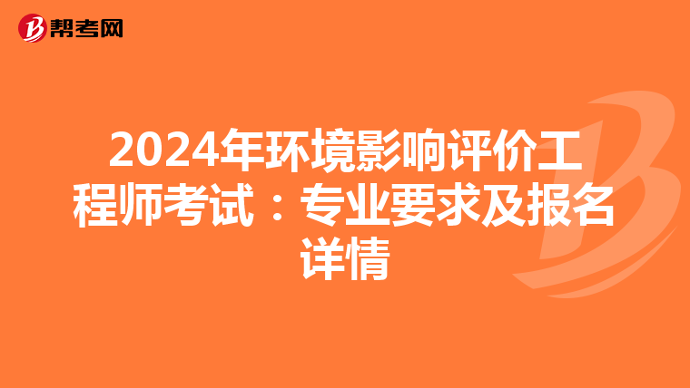 2024年环境影响评价工程师考试：专业要求及报名详情