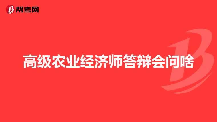 高级农业经济师答辩会问啥