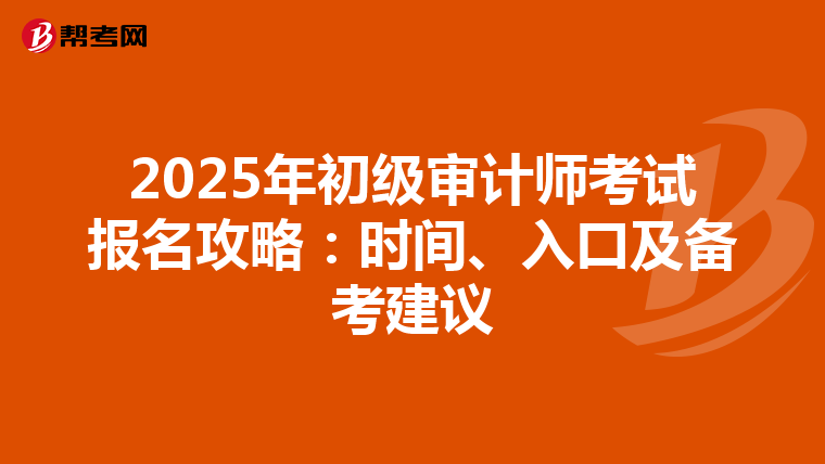 2025年初级审计师考试报名攻略：时间、入口及备考建议
