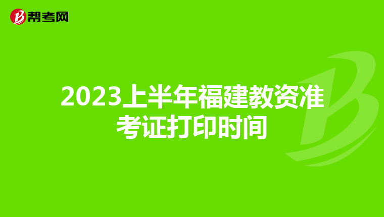 2023上半年福建教资准考证打印时间