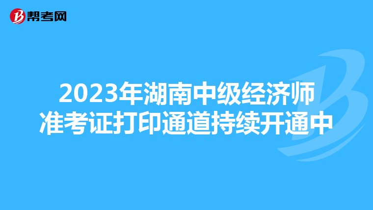 2023年湖南中级经济师准考证打印通道持续开通中