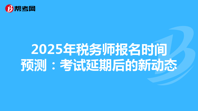 2025年税务师报名时间预测：考试延期后的新动态