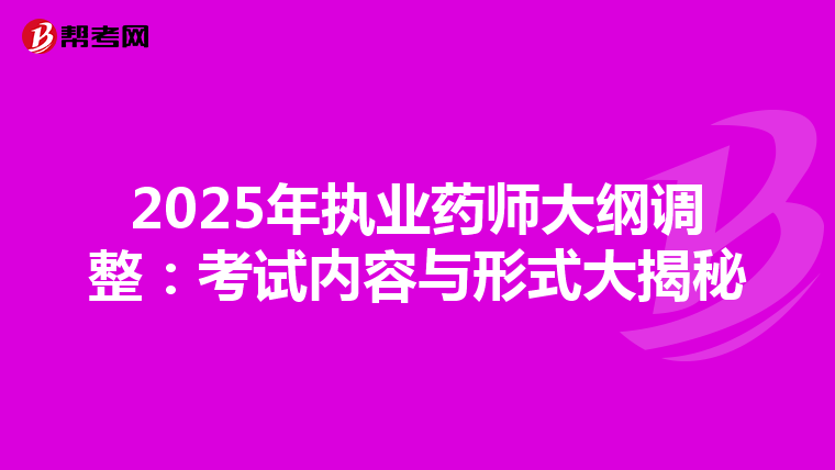 2025年执业药师大纲调整：考试内容与形式大揭秘