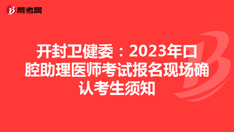 开封卫健委：2023年口腔助理医师考试报名现场确认考生须知