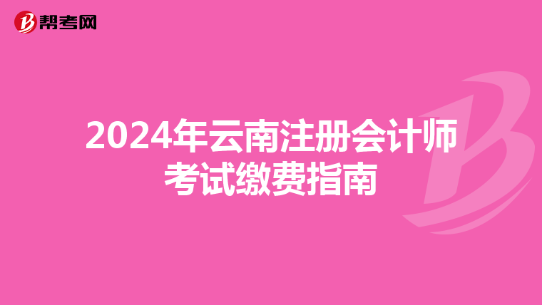2024年云南注冊會計師考試繳費指南