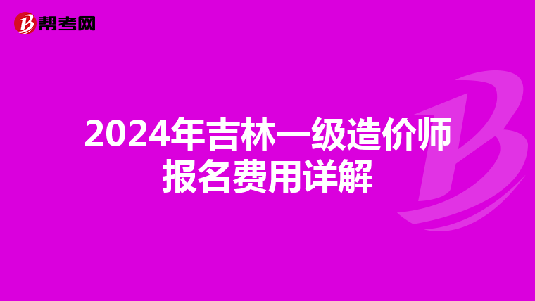 2024年吉林一级造价师报名费用详解