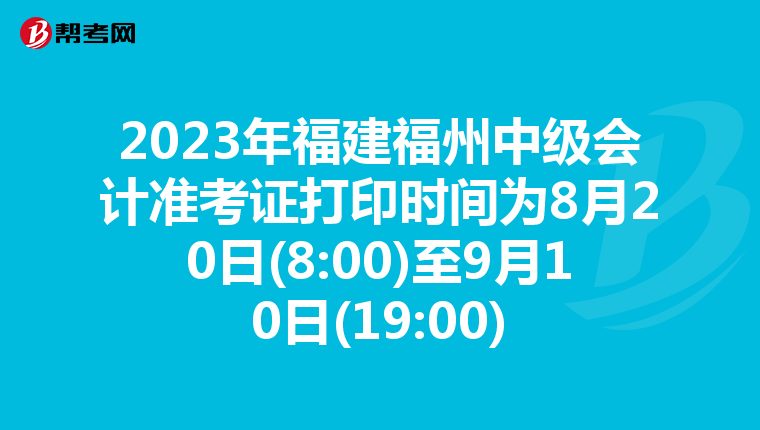 2023年福建福州中级会计准考证打印时间为8月20日(8:00)至9月10日(19:00)