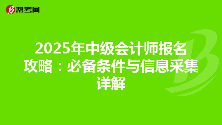 2025年中级会计师报名攻略：必备条件与信息采集详解