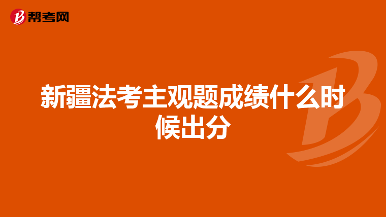 新疆法考主观题成绩什么时候出分