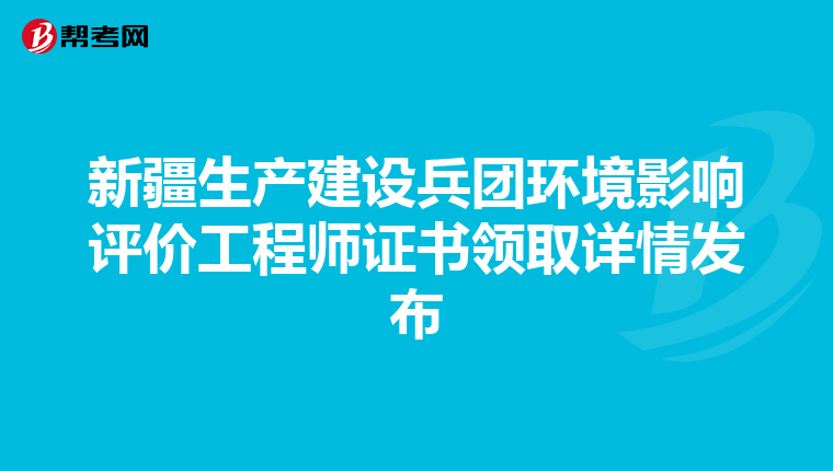 新疆生产建设兵团环境影响评价工程师证书领取详情发布