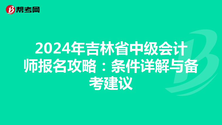 2024年吉林省中级会计师报名攻略：条件详解与备考建议